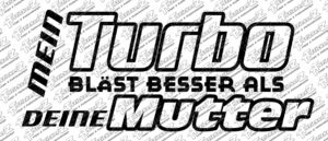 Mein Turbo bläst besser als deine Mutter